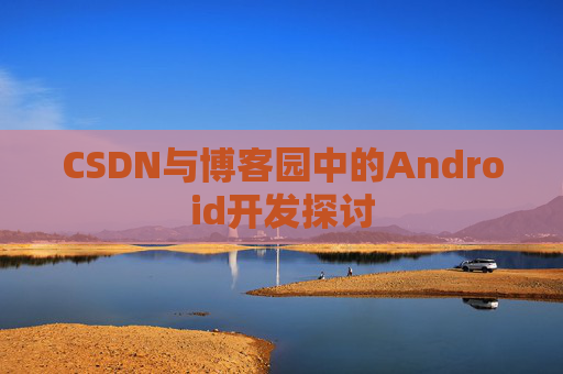 CSDN与博客园中的Android开发探讨